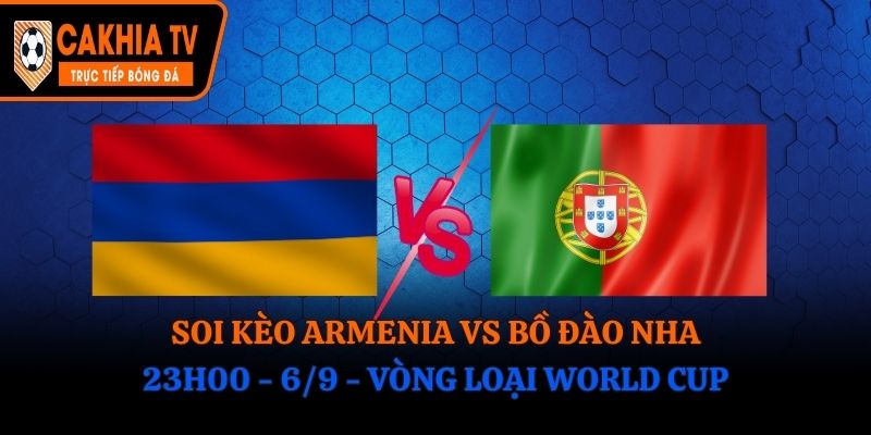 Soi Kèo Armenia vs Bồ Đào Nha: 23h00 - 6/9 - Vòng Loại World Cup